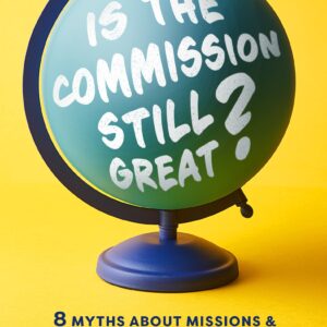 Is the Commission Still Great?: 8 Myths about Missions and What They Mean for the Church