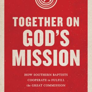 Together on God's Mission: How Southern Baptists Cooperate to Fulfill the Great Commission