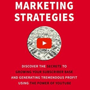 YouTube Marketing Strategies: Discover the Secrets to Growing Your Subscriber Base and Generating Tremendous Profit Using the Power of YouTube