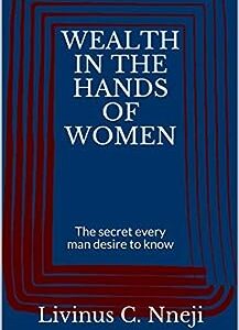 WEALTH IN THE HANDS OF WOMEN: The secret every man desire to know