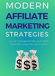 Modern Affiliate Marketing Strategies : Essential Techniques for Selecting Profitable Niches and Scaling Conversion Systems