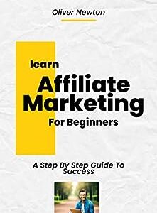 Affiliate Marketing For Beginners: A Step By Step Guide To Success