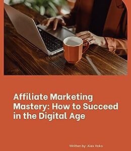 Affiliate Marketing Mastery: How to Succeed in the Digital Age