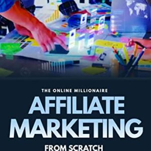 AFFILIATE MARKETING FROM SCRATCH: Earning Six Figures From Selling Other Peoples Products The Easy Way (The Online Millionaire Book 3)