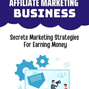 Start An Associates Affiliate Marketing Business: Secrets Marketing Strategies For Earning Money