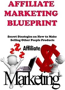 AFFILIATE MARKETING BLUEPRINT: The Ultimate Guide to Start Earning Online Selling Other People Products