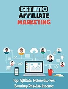 Get Into Affiliate Marketing: Top Affiliate Networks For Earning Passive Income: Top Affiliate Marketing Programs To Join