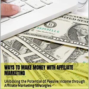 Ways to Make Money with Affiliate Marketing: Unlocking the Potential of Passive Income through Affiliate Marketing Strategies (Make Money Mind)