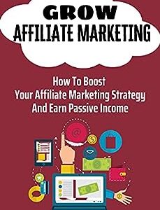 Grow Affiliate Marketing: How To Boost Your Affiliate Marketing Strategy And Earn Passive Income: Affiliate Marketing Definition