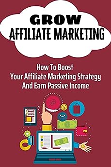 Grow Affiliate Marketing: How To Boost Your Affiliate Marketing Strategy And Earn Passive Income: Affiliate Marketing Definition