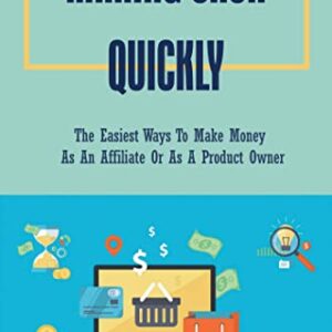 Making Cash Quickly: The Easiest Ways To Make Money As An Affiliate Or As A Product Owner