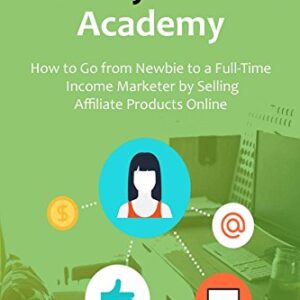 The Wealthy Affiliate Academy: How to Go from Newbie to a Full-Time Income Marketer by Selling Affiliate Products Online (2 in 1 bundle)