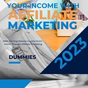 Discover How To Skyrocket Your Income with Affiliate Marketing 2023: Start Earning Passive Income From Home Through Affiliate Marketing for dummies