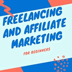 FREELANCING AND AFFILIATE MARKETING: For Beginners