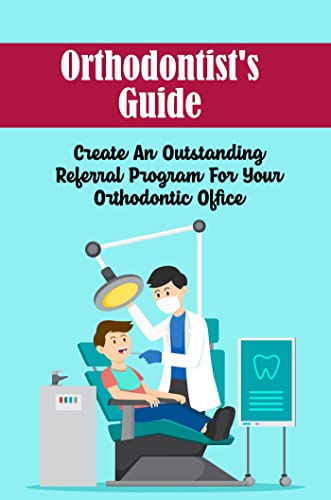 Orthodontist'S Guide: Create An Outstanding Referral Program For Your Orthodontic Office