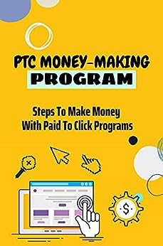 PTC Money-Making Program: Steps To Make Money With Paid To Click Programs: Ad Clicking