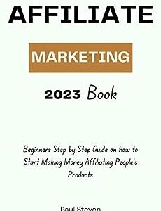 Affiliate Marketing 2023 BOOK: Beginners step by step Guide on how to start making money affiliating other people’s products