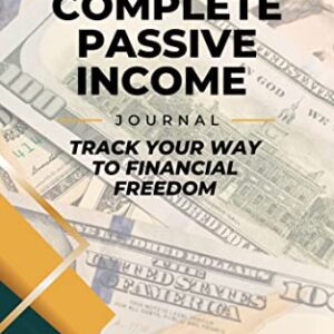 The Complete Passive Income Journal: Track Your Way to Financial Freedom: Monitor Your Many Sources of Passive Income with Ease