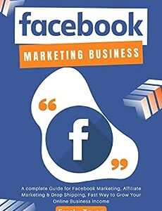 Facebook Marketing Business: A complete Guide for Facebook Marketing, Affiliate Marketing & Drop Shipping, Fast Way to Grow Your Online Business Income