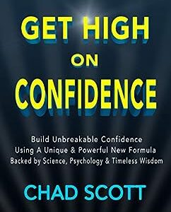 Get High On Confidence: Build Unbreakable Confidence Using A Unique & Powerful New Formula Backed by Science, Psychology & Timeless Wisdom
