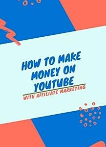How to make money on YouTube with affiliate marketing : Maximizing your earnings the ultimate guide to affiliate marketing on YouTube