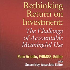Rethinking Return on Investment: The Challenge of Accountable Meaningful Use (HIMSS Book Series)