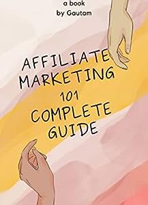 Affiliate Marketing 101 Complete Guide: Complete Guide For Affiliate Marketing
