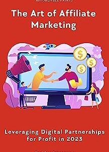 The Art of Affiliate Marketing in 2023: Leveraging Digital Partnerships for Profit