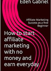 How to start affiliate marketing with no money and earn everyday: Affiliate Marketing Success as a free Beginner