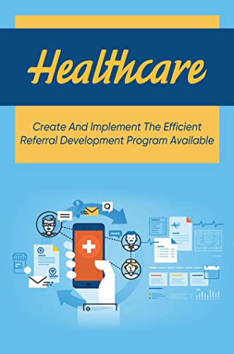 Healthcare: Create And Implement The Efficient Referral Development Program Available