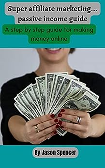 Super affiliate marketing: How to make money online, a step by step guide