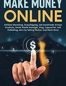 Make MONEY Online: Affiliate Marketing, Dropshipping, Sell Handmade Artisan Products, Social Media Manager, Blog, Copywriter, Self Publishing, Earn by Selling Photos, And Much More