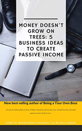 MONEY DOESN'T GROW ON TREES: 5 BUSINESS IDEAS TO CREATE PASSIVE INCOME (Being You Own Boss Book 1)