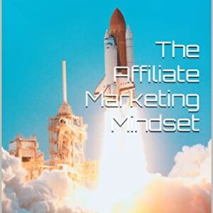 The Affiliate Marketing Mindset: How to Think Like a Successful Marketer and Build a Thriving Business