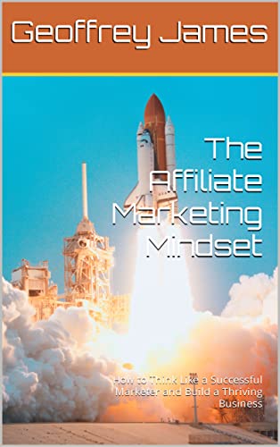 The Affiliate Marketing Mindset: How to Think Like a Successful Marketer and Build a Thriving Business