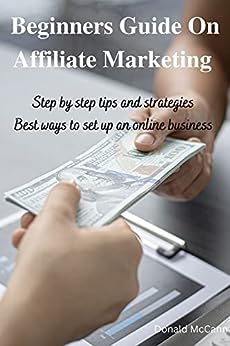 Beginners guide on affiliate marketing : Step by step tips and strategies. Best ways to set up an online business