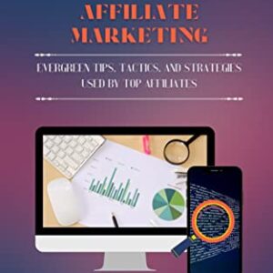THE BEGINNERS GUIDE TO AFFILIATE MARKETING: EVERGREEN TIPS, TACTICS AND STRATEGIES USED BY TOP AFFILIATES