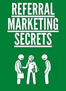 Referral Marketing Secrets: How to Get More Customers Using Word of Mouth (Marketing Experts)
