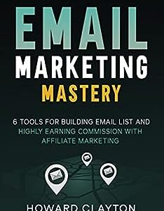 Email Marketing Mastery: 6 Tools For Building Email List and Highly Earning Commission With Affiliate Marketing
