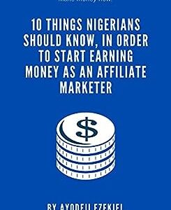 10 THINGS NIGERIANS SHOULD KNOW IN ORDER TO START EARNING MONEY AS AN AFFILIATE MARKETING.