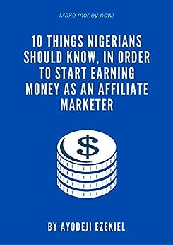 10 THINGS NIGERIANS SHOULD KNOW IN ORDER TO START EARNING MONEY AS AN AFFILIATE MARKETING.