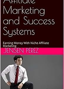 Affiliate Marketing and Success Systems: Earning Money With Niche Affiliate Marketing
