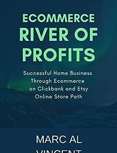 Ecommerce River of Profits: Successful Home Business Through Ecommerce on Clickbank and Etsy Online Store Path