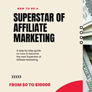 Superstar of Affiliate Marketing: A step by step guide on how to become the next Superstar of Affiliate Marketing