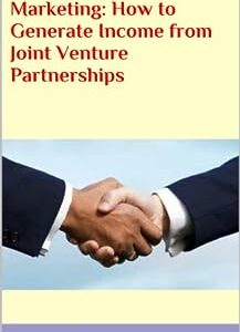 Joint Venture Marketing: How to Generate Income from Joint Venture Partnerships: Joint Venture Marketing: Discover How Joint Venture Partnerships Can Benefit You
