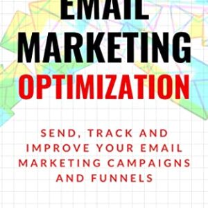 Email Marketing Optimization: Send, Track and Improve Your Email Marketing Campaigns and Sales Funnels