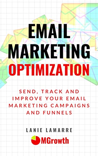 Email Marketing Optimization: Send, Track and Improve Your Email Marketing Campaigns and Sales Funnels