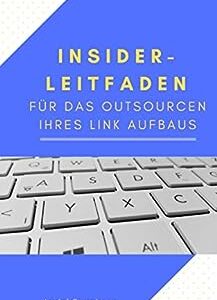 Insider-Leitfaden für das Outsourcen Ihres Link Aufbaus (German Edition)
