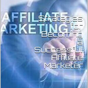 Strategies for Becoming a Successful Affiliate Marketer