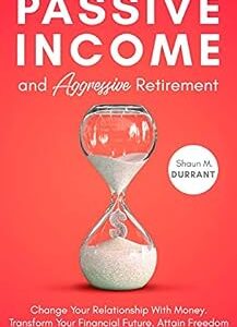 Passive Income and Aggressive Retirement: Change Your Relationship With Money. Transform Your Financial Future. Attain Freedom and Independence and Retire Early. (Business Guides for Beginners)